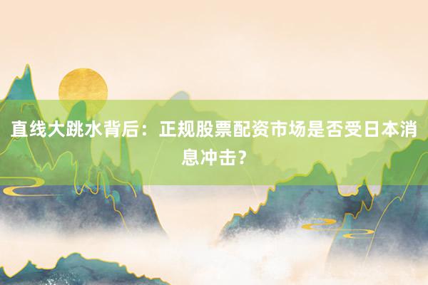 直线大跳水背后：正规股票配资市场是否受日本消息冲击？