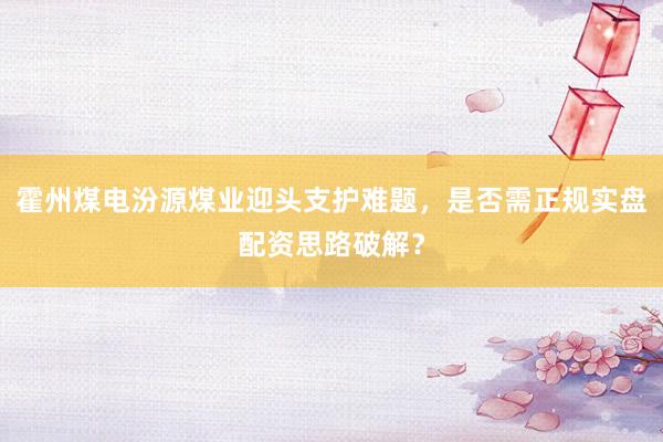 霍州煤电汾源煤业迎头支护难题，是否需正规实盘配资思路破解？