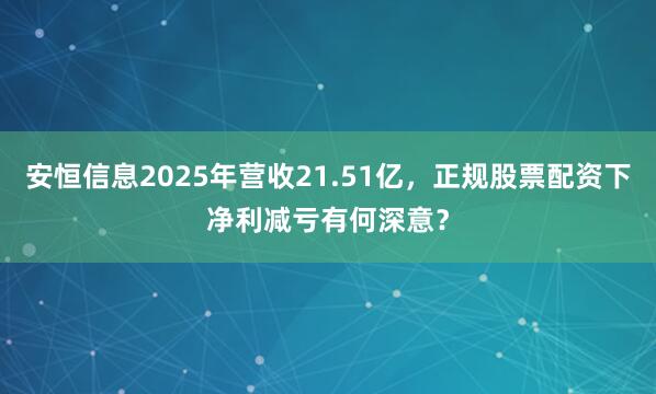 安恒信息2025年营收21.51亿，正规股票配资下净利减亏有何深意？