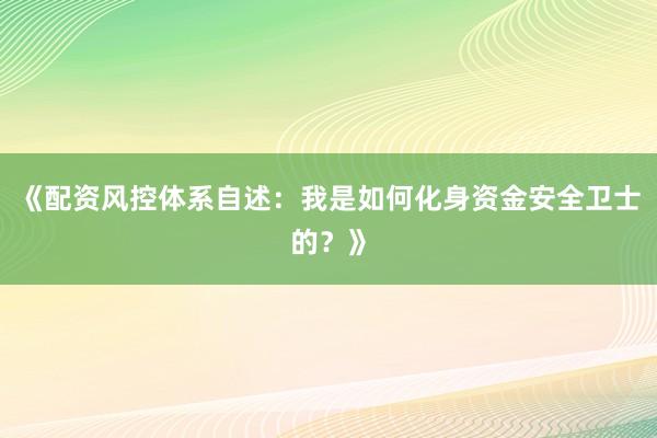《配资风控体系自述：我是如何化身资金安全卫士的？》