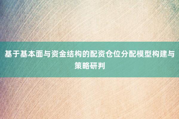 基于基本面与资金结构的配资仓位分配模型构建与策略研判