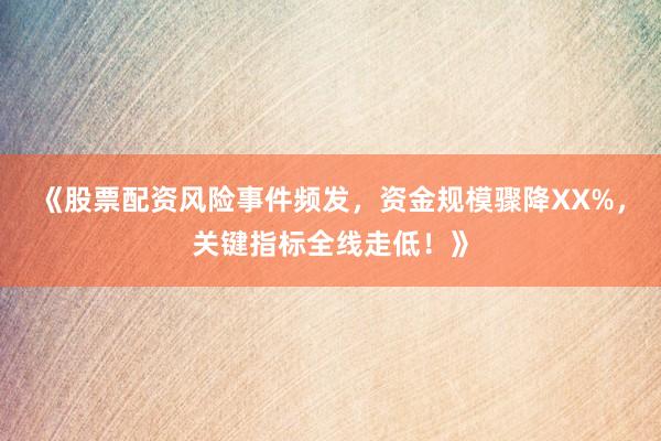 《股票配资风险事件频发，资金规模骤降XX%，关键指标全线走低！》