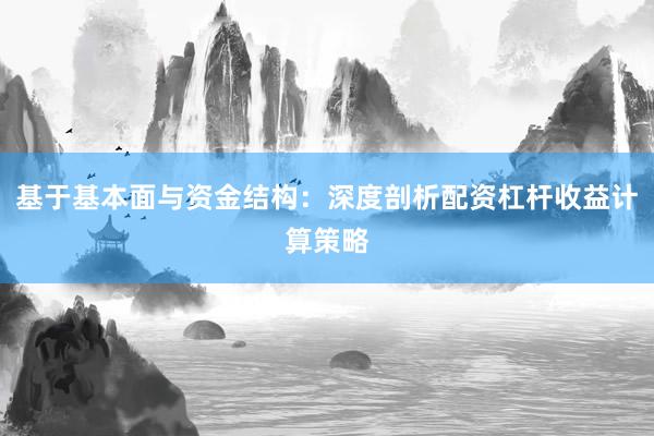 基于基本面与资金结构：深度剖析配资杠杆收益计算策略