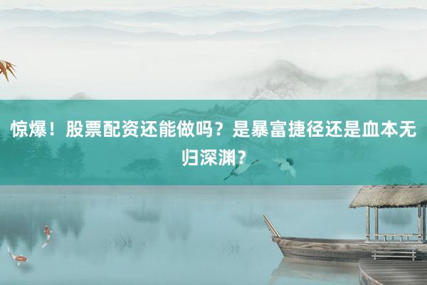 惊爆！股票配资还能做吗？是暴富捷径还是血本无归深渊？