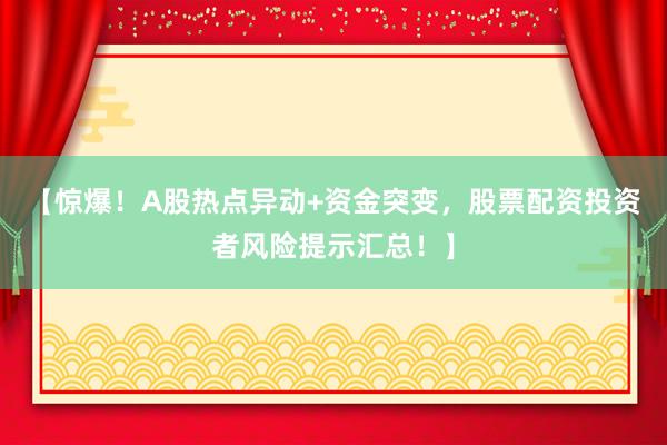 【惊爆！A股热点异动+资金突变，股票配资投资者风险提示汇总！】