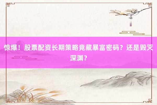 惊爆！股票配资长期策略竟藏暴富密码？还是毁灭深渊？