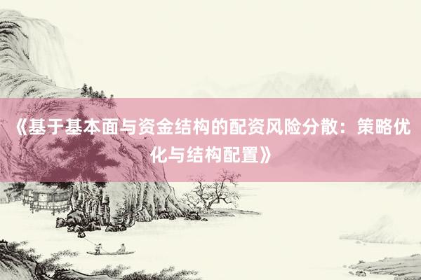 《基于基本面与资金结构的配资风险分散：策略优化与结构配置》