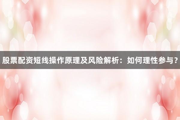 股票配资短线操作原理及风险解析：如何理性参与？