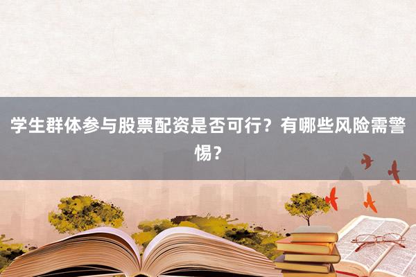 学生群体参与股票配资是否可行？有哪些风险需警惕？