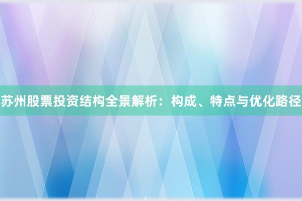 苏州股票投资结构全景解析：构成、特点与优化路径