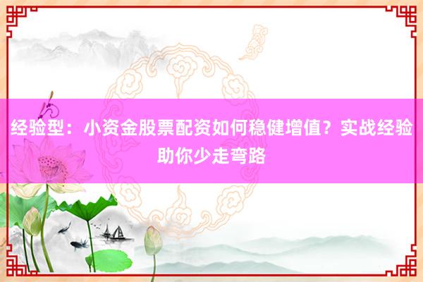 经验型：小资金股票配资如何稳健增值？实战经验助你少走弯路