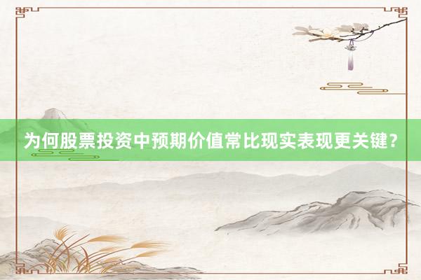 为何股票投资中预期价值常比现实表现更关键？