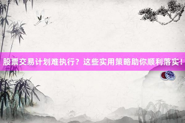 股票交易计划难执行？这些实用策略助你顺利落实！