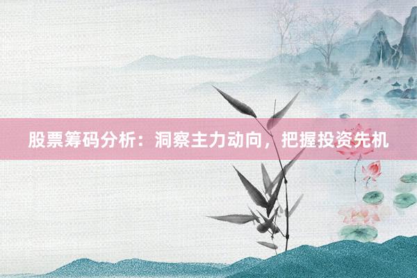 股票筹码分析：洞察主力动向，把握投资先机