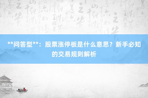 **问答型**：股票涨停板是什么意思？新手必知的交易规则解析