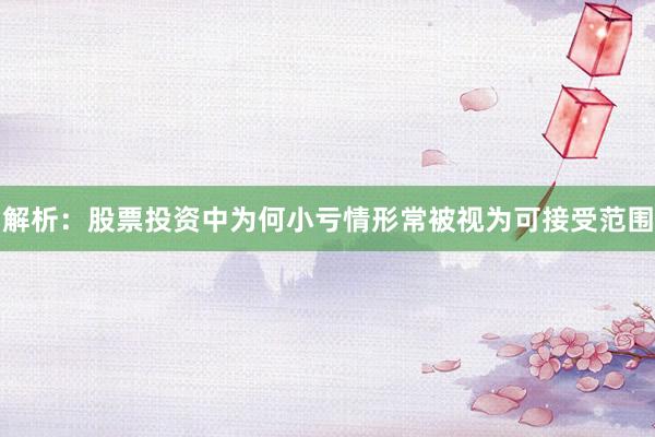 解析：股票投资中为何小亏情形常被视为可接受范围