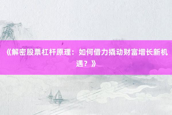 《解密股票杠杆原理：如何借力撬动财富增长新机遇？》