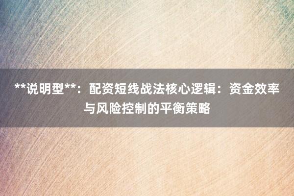 **说明型**：配资短线战法核心逻辑：资金效率与风险控制的平衡策略