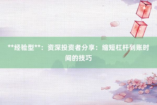 **经验型**：资深投资者分享：缩短杠杆到账时间的技巧