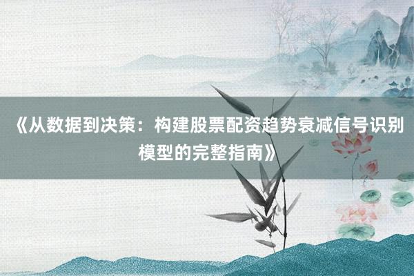 《从数据到决策：构建股票配资趋势衰减信号识别模型的完整指南》