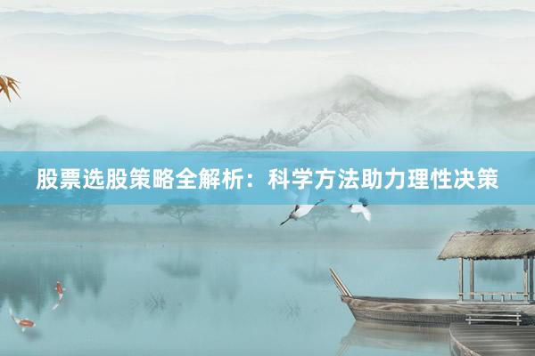 股票选股策略全解析：科学方法助力理性决策