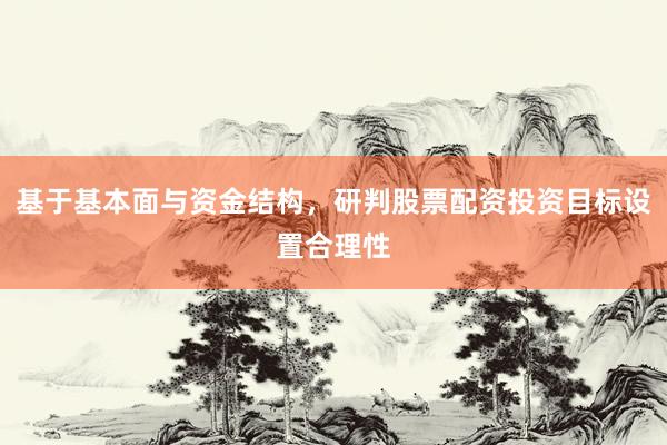 基于基本面与资金结构，研判股票配资投资目标设置合理性