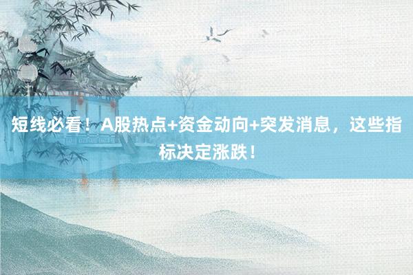 短线必看！A股热点+资金动向+突发消息，这些指标决定涨跌！