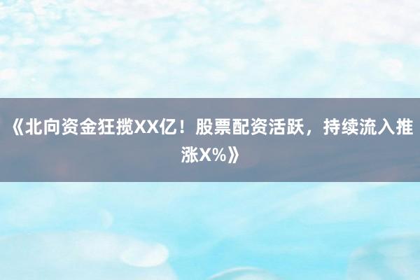 《北向资金狂揽XX亿！股票配资活跃，持续流入推涨X%》