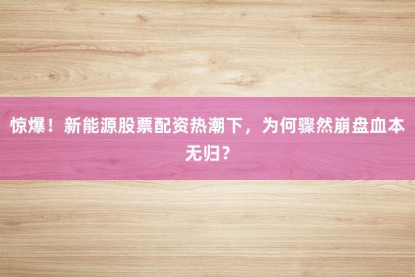 惊爆！新能源股票配资热潮下，为何骤然崩盘血本无归？