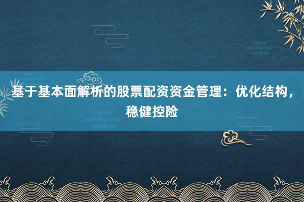 基于基本面解析的股票配资资金管理：优化结构，稳健控险