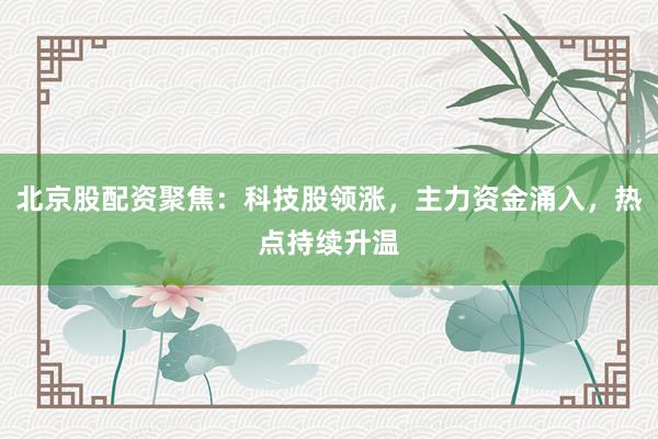 北京股配资聚焦：科技股领涨，主力资金涌入，热点持续升温